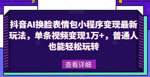 抖音AI换脸表情包小程序变现最新玩法，单条视频变现1万+，普通人也能轻松玩转！