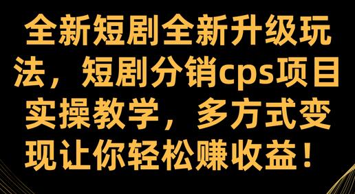 全新短剧全新升级玩法，短剧分销cps项目实操教学 多方式变现让你轻松赚收益