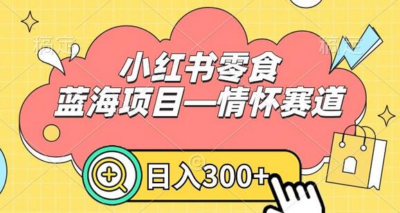 小红书零食蓝海项目—情怀赛道，0门槛，日入300+
