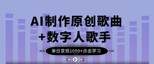 AI制作原创歌曲+数字人歌手，单日变现1k