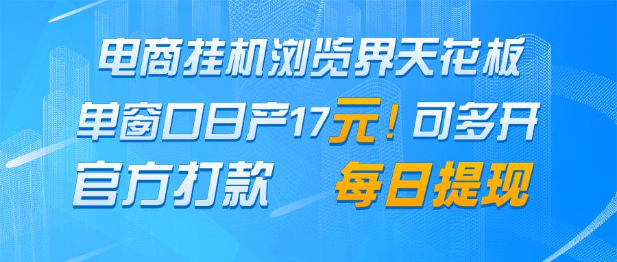 电商挂机浏览界天花板 单窗口日收益17＋ 每日提现 官方打款