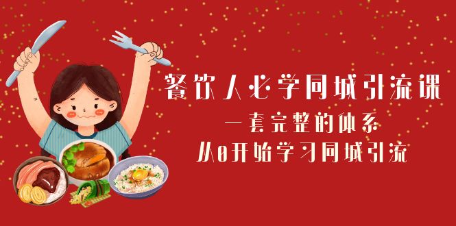 【无水印】餐饮人必学-同城引流课：一套完整的体系，从0开始学习同城引流（68节课）