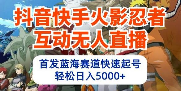 抖音快手火影忍者互动无人直播，首发蓝海赛道快速起号，轻松日入5000+