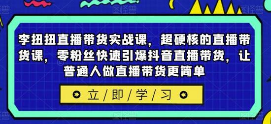 李扭扭直播带货实战课，超硬核的直播带货课，零粉丝快速引爆抖音直播带货，让普通人做直播带货更简单