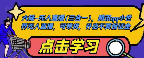 大陆-无人直播(三合一)，腾讯qq小世界无人直播，可带货，开店不要保证金