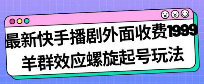 最新快手播剧外面收费1999羊群效应螺旋起号玩法配合流量日入几百完全不是问题