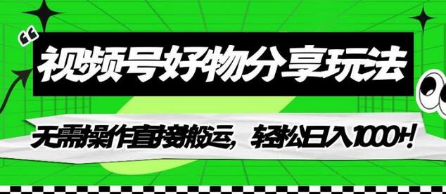 视频号好物分享玩法，无需操作直接搬运，轻松日入1000+！