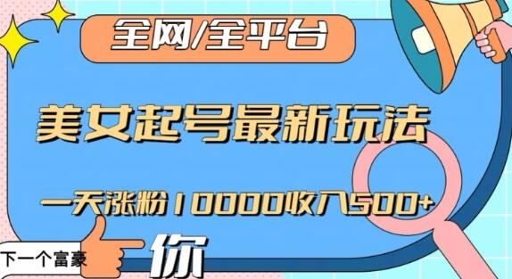 全网，全平台，美女起号最新玩法一天涨粉10000收入500+