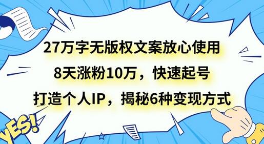 27万字无版权文案放心使用，8天涨粉10万，快速起号，打造个人IP，揭秘6种变现方式