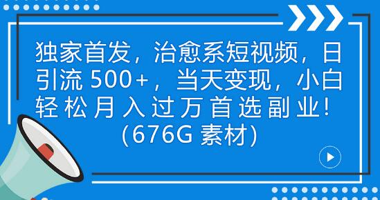 独家首发，治愈系短视频，日引流500+当天变现小白月入过万（附676G素材）