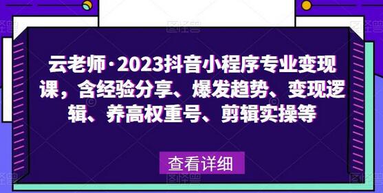 云老师·2023抖音小程序专业变现课，含经验分享、爆发趋势、变现逻辑、养高权重号、剪辑实操等