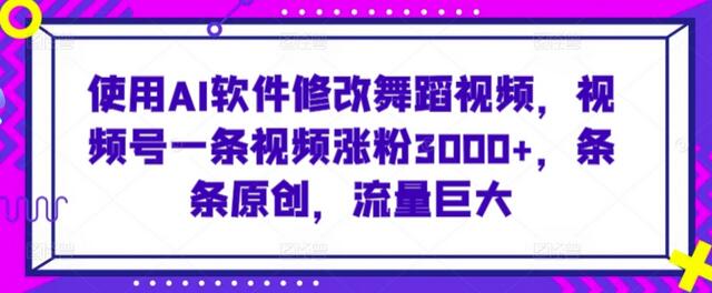 使用AI软件修改舞蹈视频，视频号一条视频涨粉3000+，条条原创，流量巨大