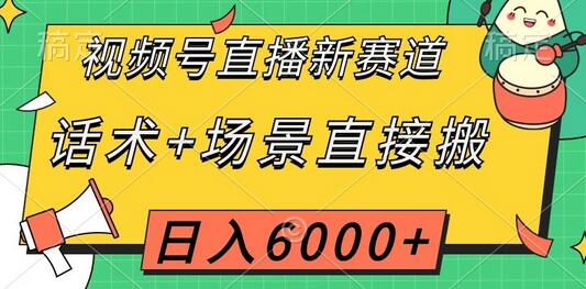 视频号直播新赛道，话术+场景直接搬，日入6000+