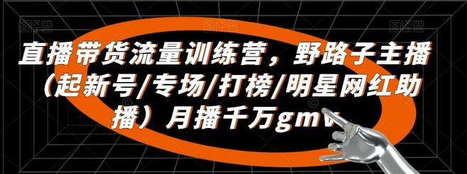 直播带货流量训练营，​野路子主播（起新号/专场/打榜/明星网红助播）月播千万gmv