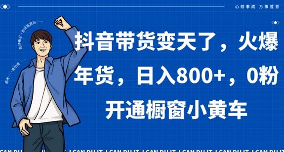 抖音带货变天了，火爆年货，日入800+，0粉开通橱窗小黄车