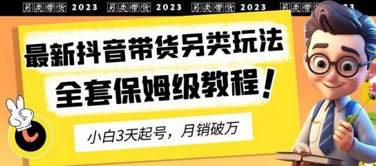 2023年最新抖音带货另类玩法，3天起号，月销破万（保姆级教程）