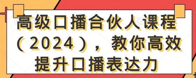 高级口播合伙人课程（2024），教你高效提升口播表达力