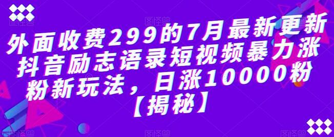 外面收费299的7月最新更新抖音励志语录短视频暴力涨粉新玩法，日涨10000粉