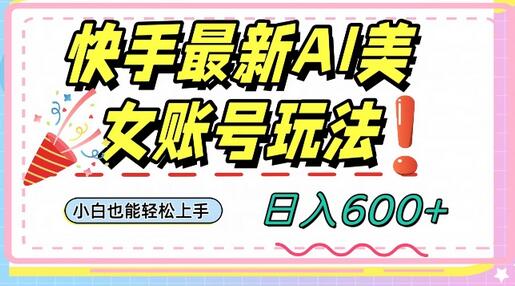 快手AI美女号最新玩法，日入600+小白级别教程