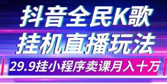 抖音全民K歌直播不露脸玩法，29.9挂小程序卖课月入10万