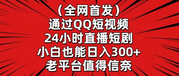 全网首发，通过QQ短视频24小时直播短剧，小白也能日入300+