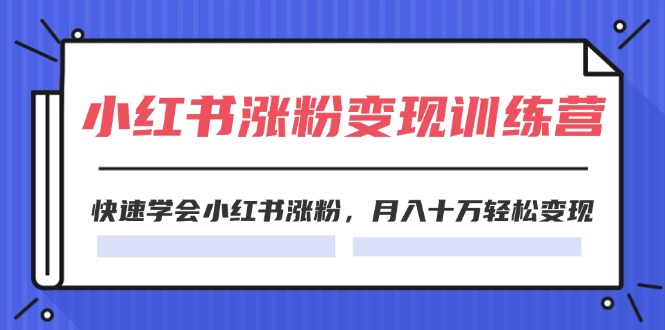 2024小红书19天涨粉变现特训营，快速学会小红书涨粉，月入十万轻松变现（42节）