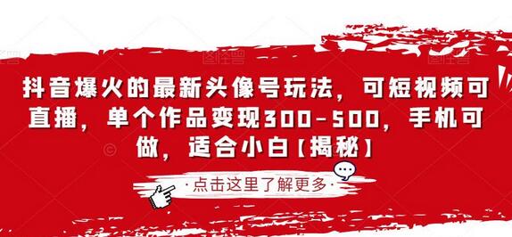 抖音爆火的最新头像号玩法，可短视频可直播，单个作品变现300-500，手机可做，适合小白