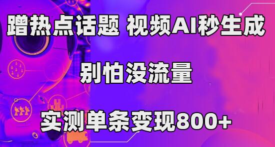 蹭热点话题，视频AI秒生成，别怕没流量，实测单条变现800+