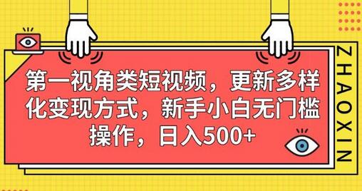 第一视角类短视频，更新多样化变现方式，新手小白无门槛操作，日入500+