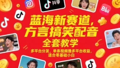 蓝海新赛道，方言搞笑配音全套教学，多平台分发，单条视频撸多平台收益，适合零基础小白