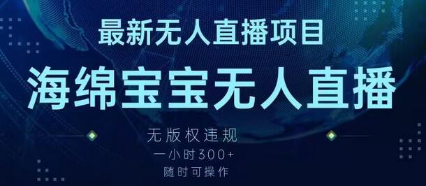 最新海绵宝宝无人直播项目，实测无版权违规，挂小铃铛一小时300+，随时可操作