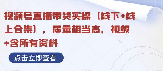 视频号直播带货实操（线下+线上合集），质量相当高，视频+含所有资料