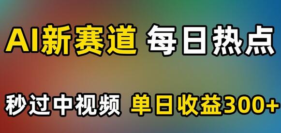 AI新赛道，每日热点，秒过中视频，单日收益300+