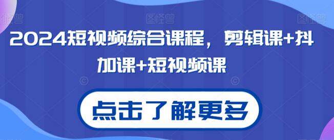 2024短视频综合课程，剪辑课+抖加课+短视频课