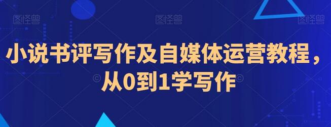 小说书评写作及自媒体运营教程，从0到1学写作