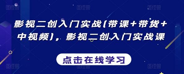 影视二创入门实战(带课+带货+中视频)，影视二创入门实战课