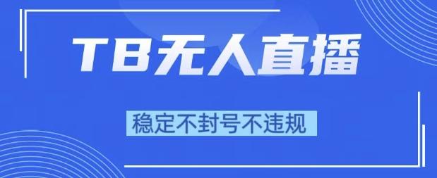 2025年TB无人直播带货10.0，全新技术，不违规，不封号，纯小白操作，日入1k【揭秘】