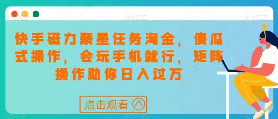 快手磁力聚星任务淘金，傻瓜式操作，会玩手机就行，矩阵操作助你日入过万