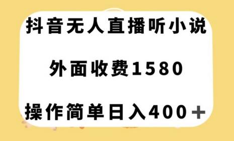 抖音无人直播听小说，外面收费1580，操作简单日入400+