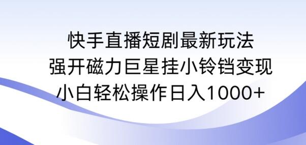 快手直播短剧最新玩法，强开磁力巨星挂小铃铛变现，小白轻松操作日入1000+