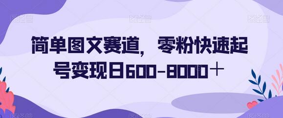 简单图文赛道，零粉快速起号变现日600-8000＋