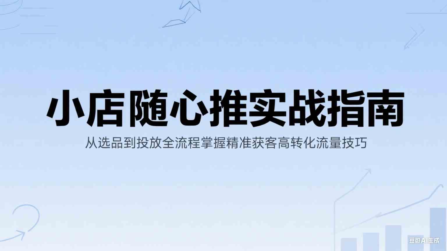 小店随心推实战指南：从选品到投放全流程掌握精准获客高转化流量技巧