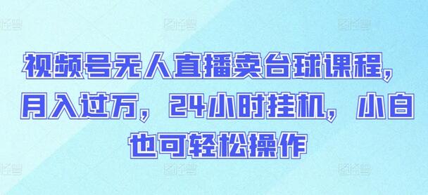 视频号无人直播卖台球课程，月入过万，24小时挂机，小白也可轻松操作