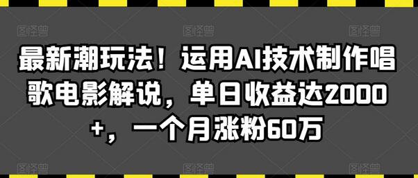 最新潮玩法！运用AI技术制作唱歌电影解说，单日收益达2000+，一个月涨粉60万