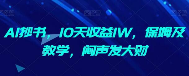 AI抄书，10天收益1W，保姆及教学，闷声发大财