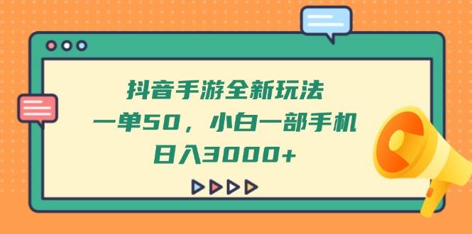 抖音手游全新玩法，一单50，小白一部手机日入3000+