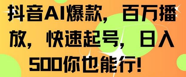 抖音AI爆款，百万播放，快速起号，日入500你也能行