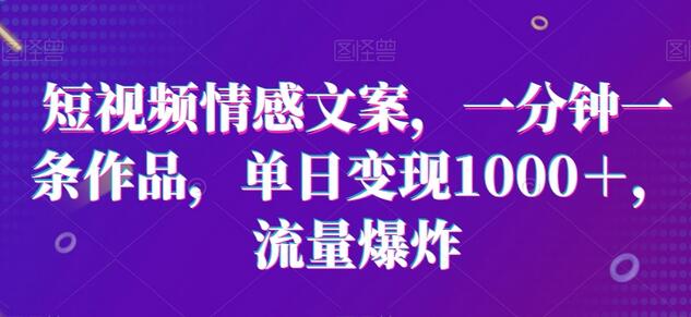 短视频情感文案，一分钟一条作品，单日变现1000＋，流量爆炸