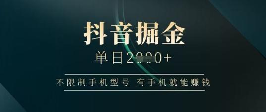 抖音掘金单日收益上千，不限制手机型号，有手机就能挣钱【揭秘】
