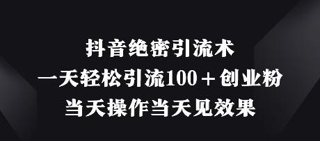 抖音绝密引流术，一天轻松引流100+创业粉，当天操作当天见效果